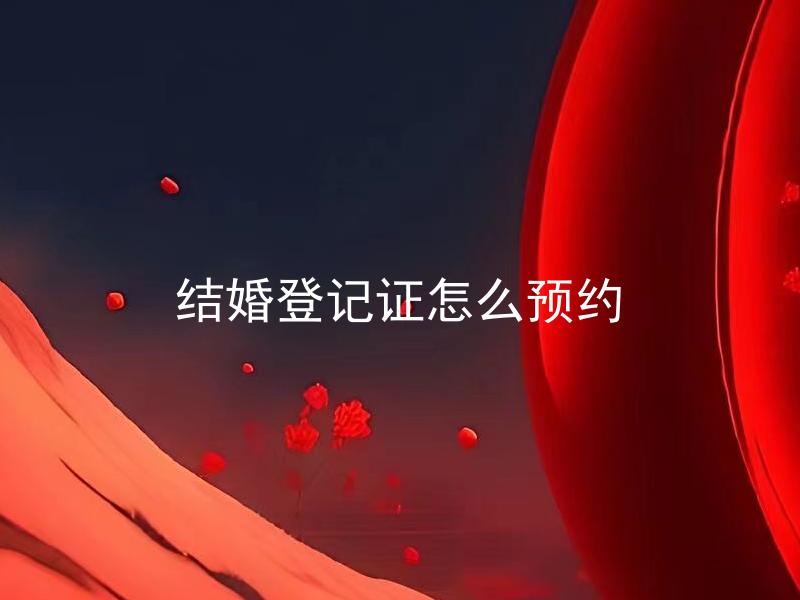 结婚登记证怎么预约 结婚登记证预约需要注意哪些事项？