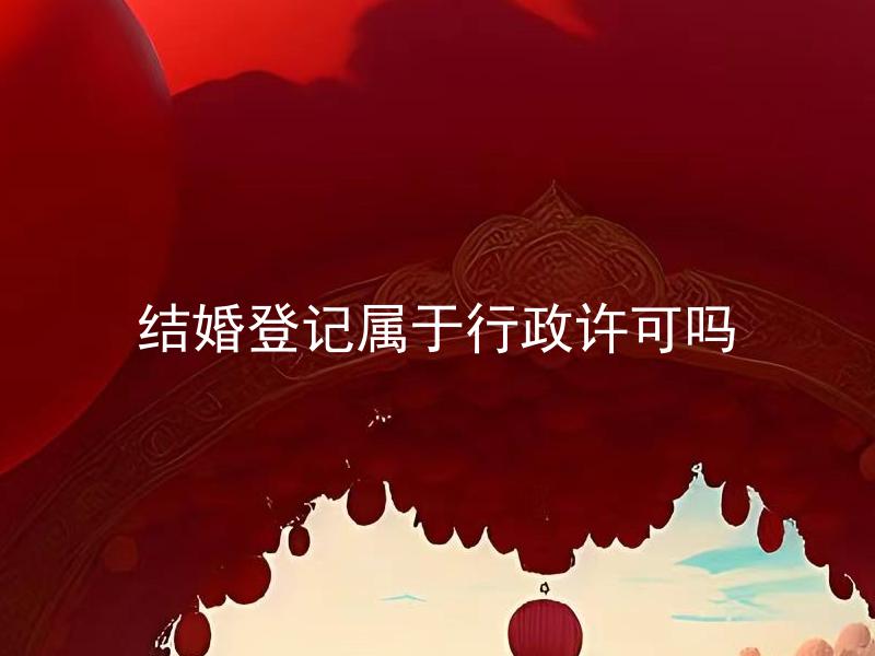 结婚登记属于行政许可吗 结婚登记需要哪些证件手续？