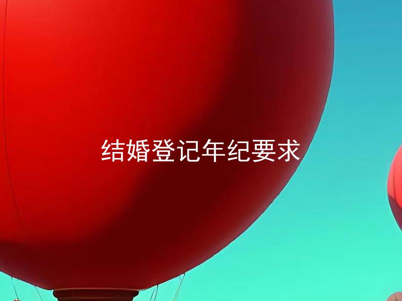 结婚登记年纪要求 结婚登记最低年龄是多少？