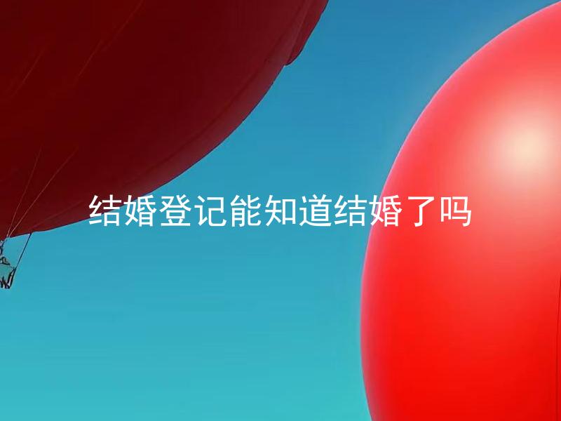 结婚登记能知道结婚了吗 结婚登记后多久可以拿到结婚证？