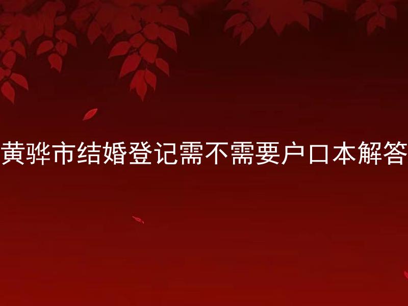 黄骅市结婚登记需不需要户口本解答 黄骅市户口迁移后可以在当地结婚登记吗？