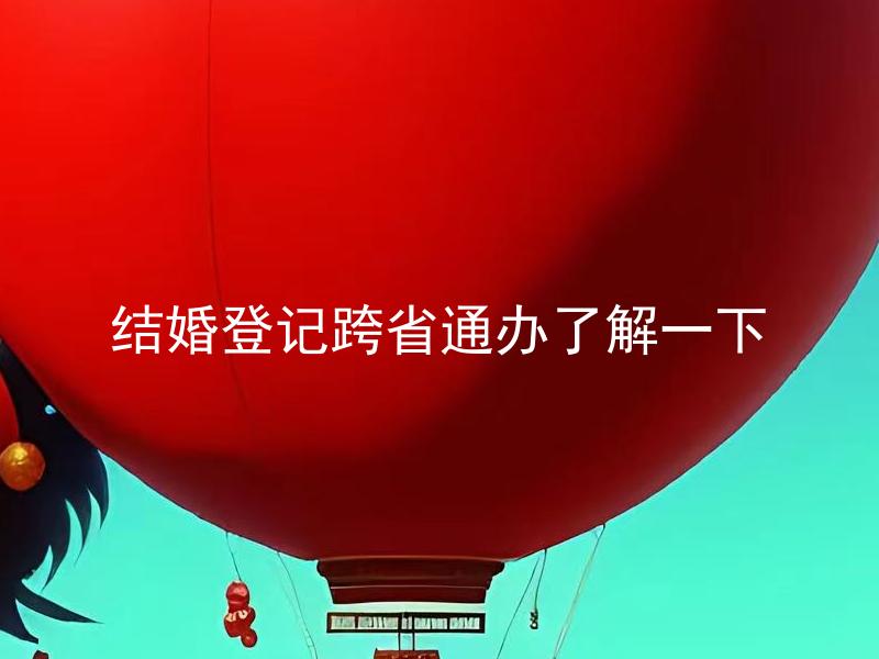 结婚登记跨省通办了解一下 结婚登记跨省通办需要注意什么？