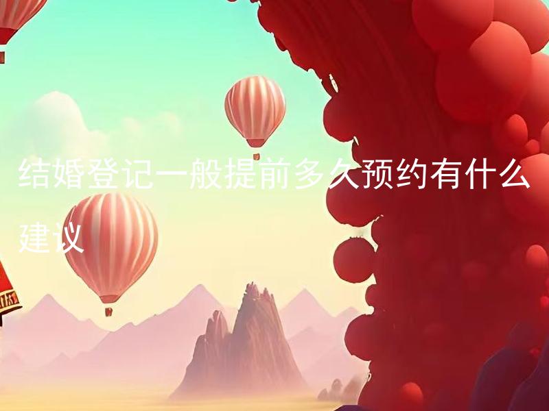结婚登记一般提前多久预约有什么建议 结婚登记需要哪些准备工作？