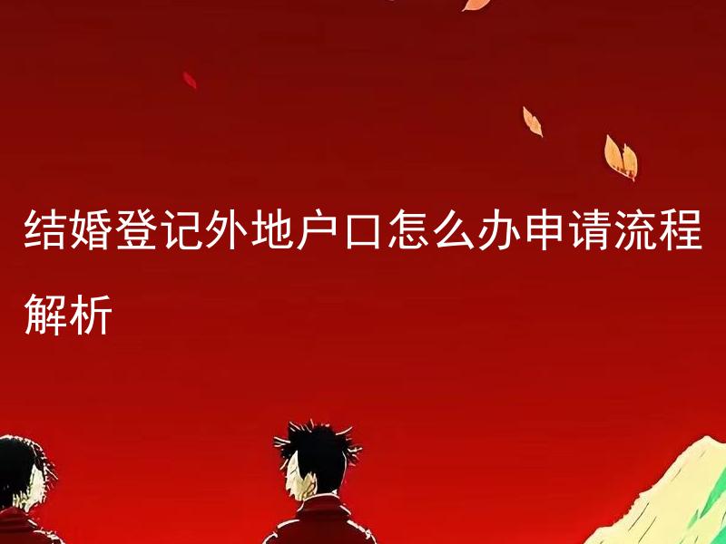 结婚登记外地户口怎么办申请流程解析 结婚登记需要提供哪些材料？