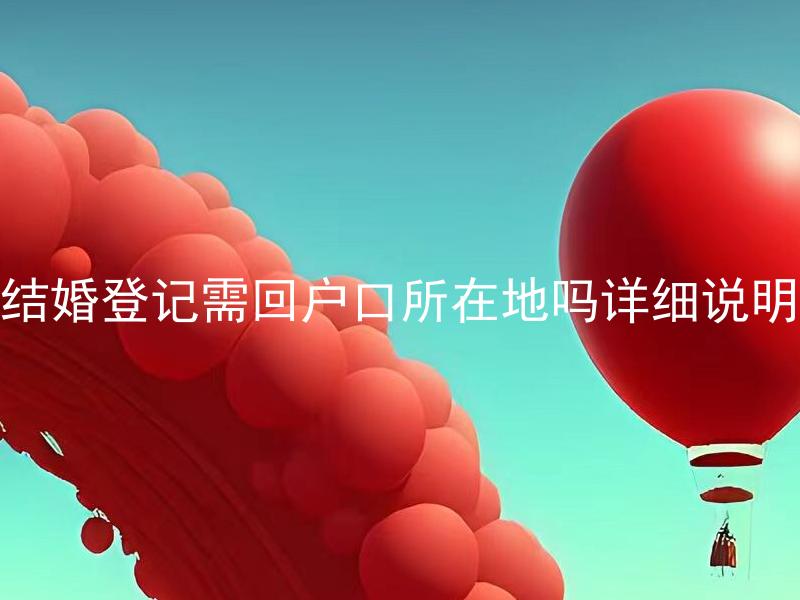 结婚登记需回户口所在地吗详细说明 结婚登记是否可以在非户口所在地完成？