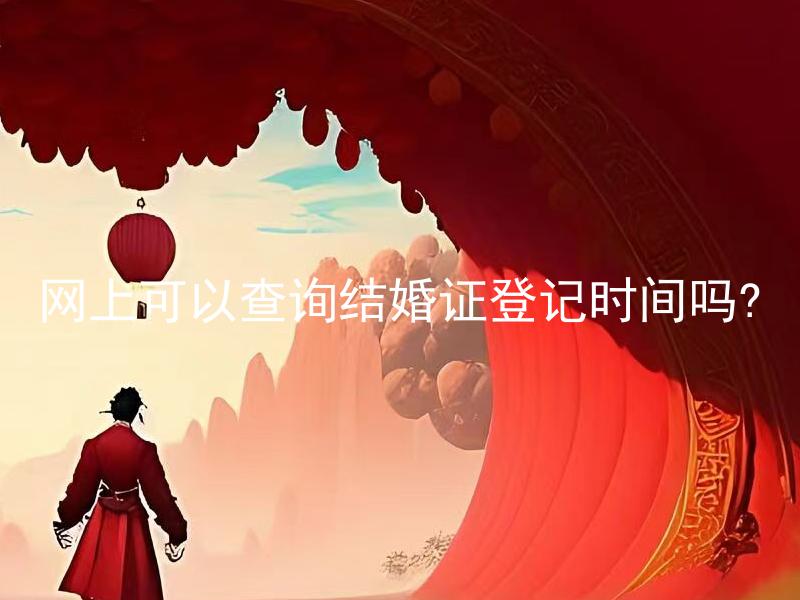 网上可以查询结婚证登记时间吗? 结婚证登记时间网上查询步骤是什么？