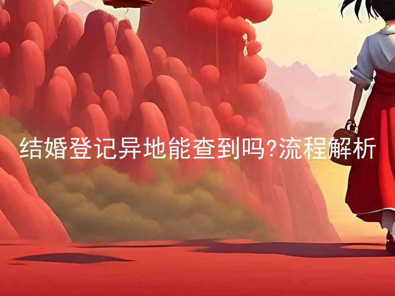 结婚登记异地能查到吗?流程解析 结婚登记异地后能否在现居地查询登记信息？流程如何？