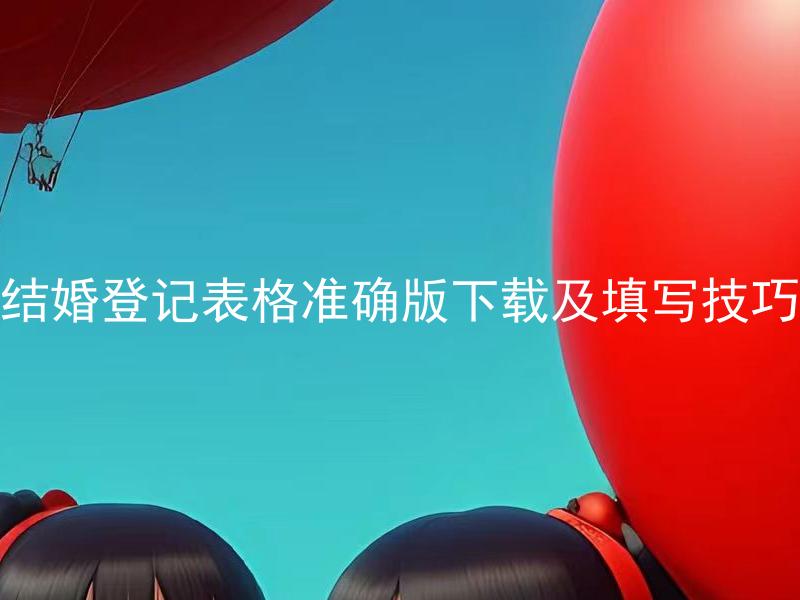 结婚登记表格准确版下载及填写技巧 结婚登记表格哪些需要填写？