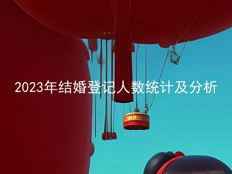 2023年结婚登记人数统计及分析 2023年结婚登记人数的上升原因是什么？