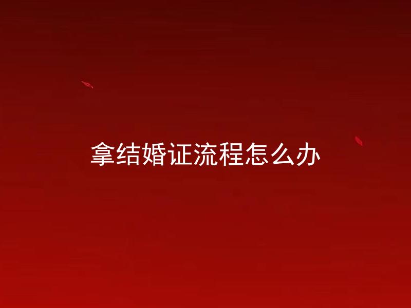 拿结婚证流程怎么办 领证时需携带哪些证件？