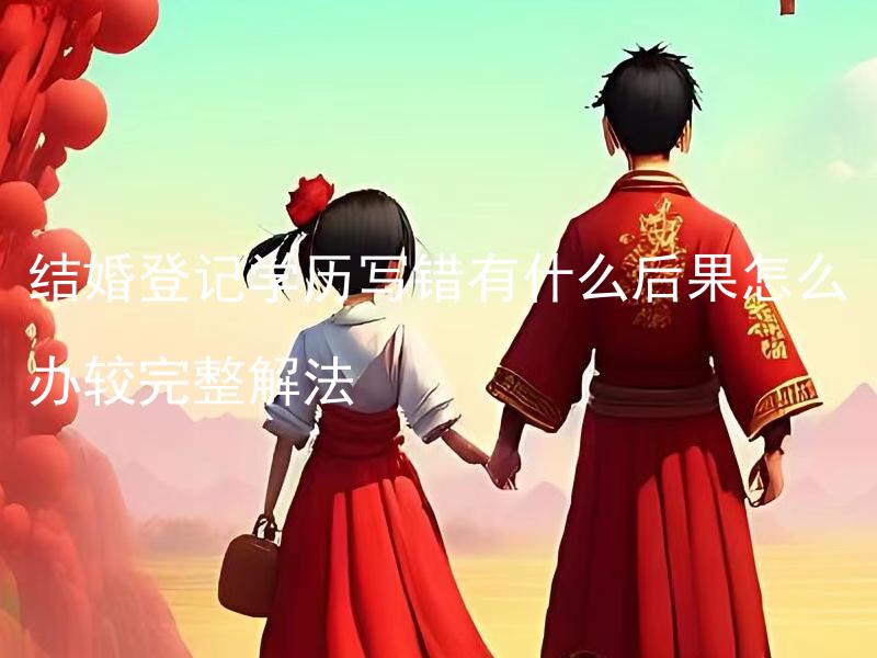 结婚登记学历写错有什么后果怎么办较完整解法