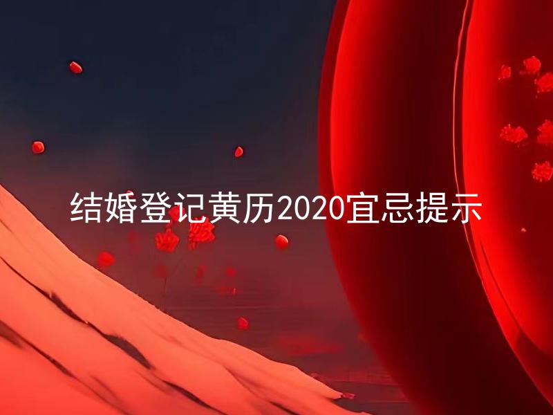 结婚登记黄历2020宜忌提示 2020年哪些时间段适合结婚登记？