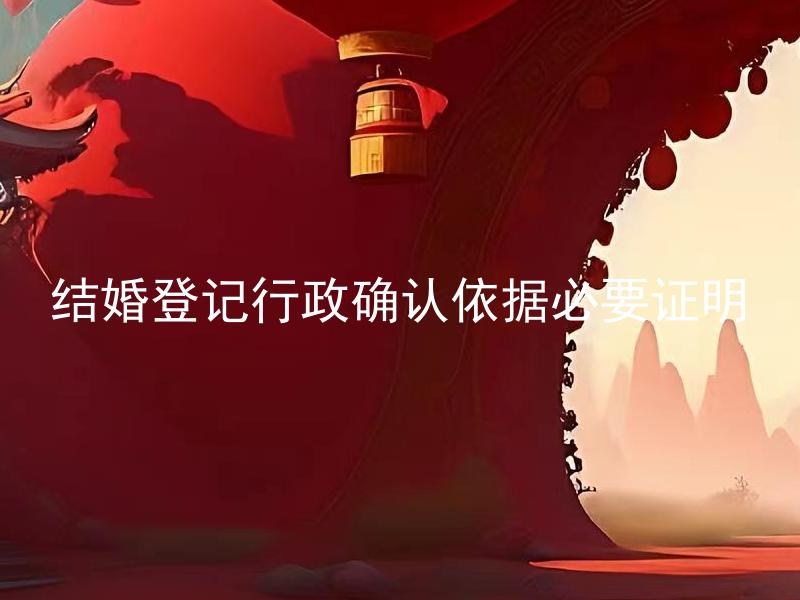 结婚登记行政确认依据必要证明 结婚登记依据哪些必要的证明？