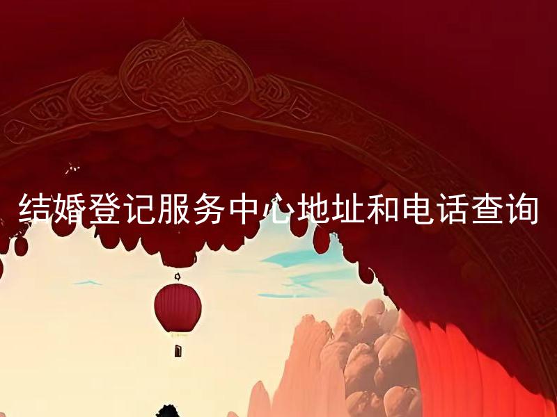 结婚登记服务中心地址和电话查询 如何在家查询结婚登记服务中心的地址和电话？