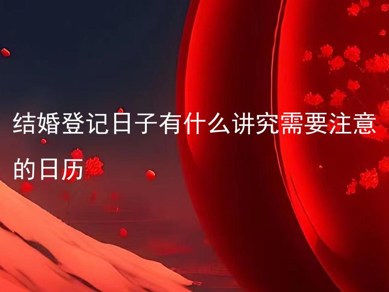 结婚登记日子有什么讲究需要注意的日历 结婚登记日子的选择是否会影响婚姻的幸福感？