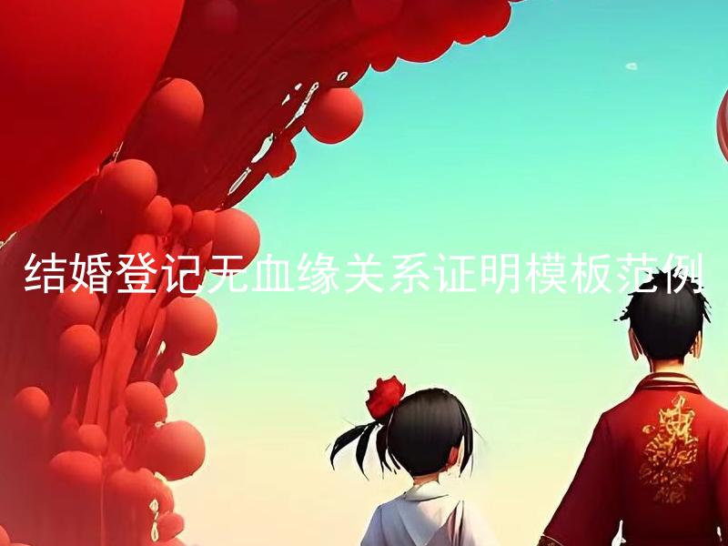 结婚登记无血缘关系证明模板范例 结婚登记无血缘关系证明可以用什么材料替代？