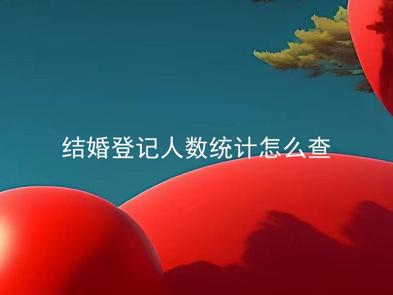 结婚登记人数统计怎么查 结婚登记人数统计结果公开吗？