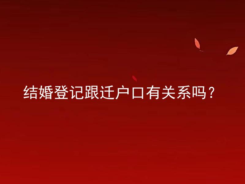 结婚登记跟迁户口有关系吗？ 结婚登记后需不需要去迁户口？