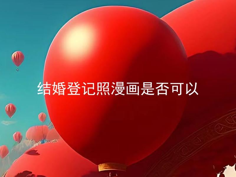 结婚登记照漫画是否可以 结婚登记照漫画可以作为合法证件吗？