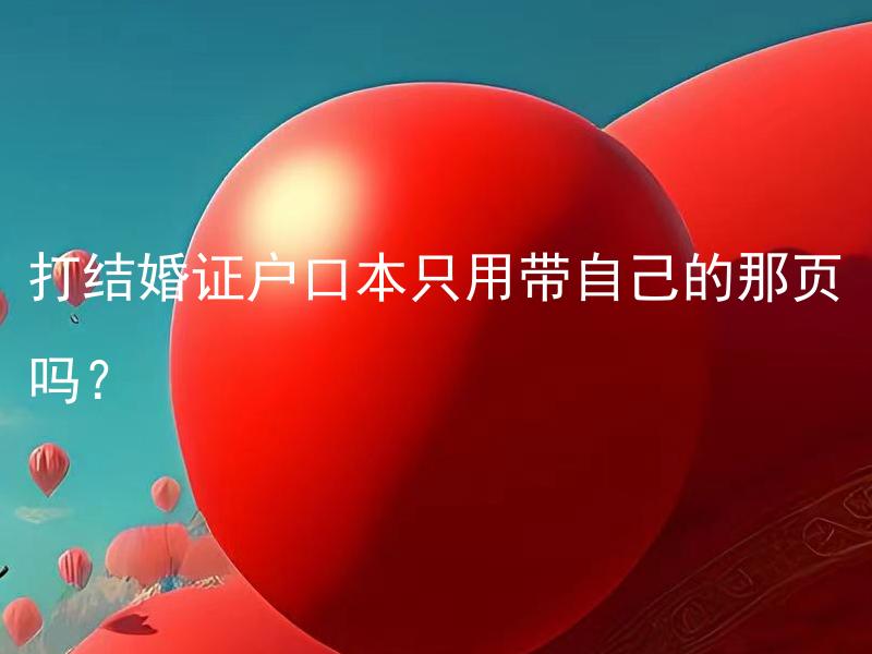 打结婚证户口本只用带自己的那页吗？ 结婚证和户口本需带哪些页？