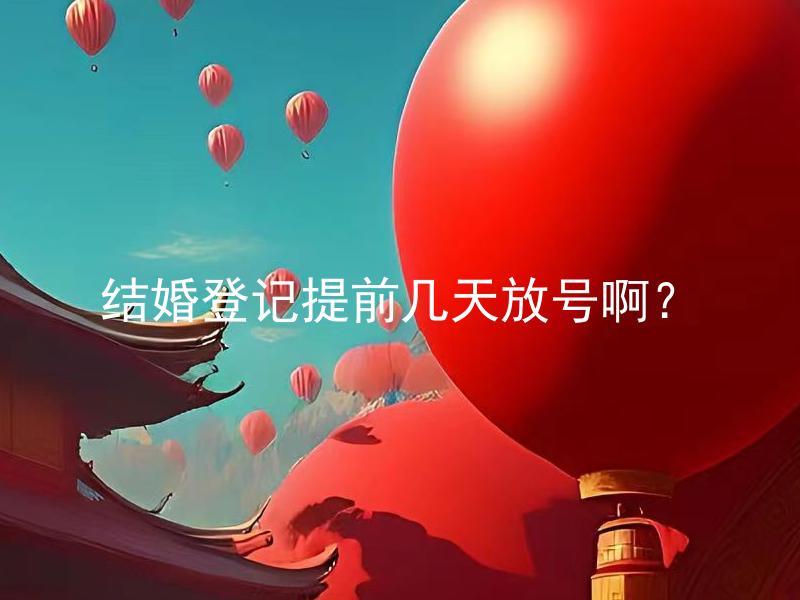结婚登记提前几天放号啊？ 结婚登记是否需要提前几天预约号？