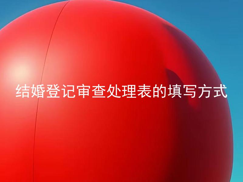 结婚登记审查处理表的填写方式 结婚登记审查处理表应该如何填写？