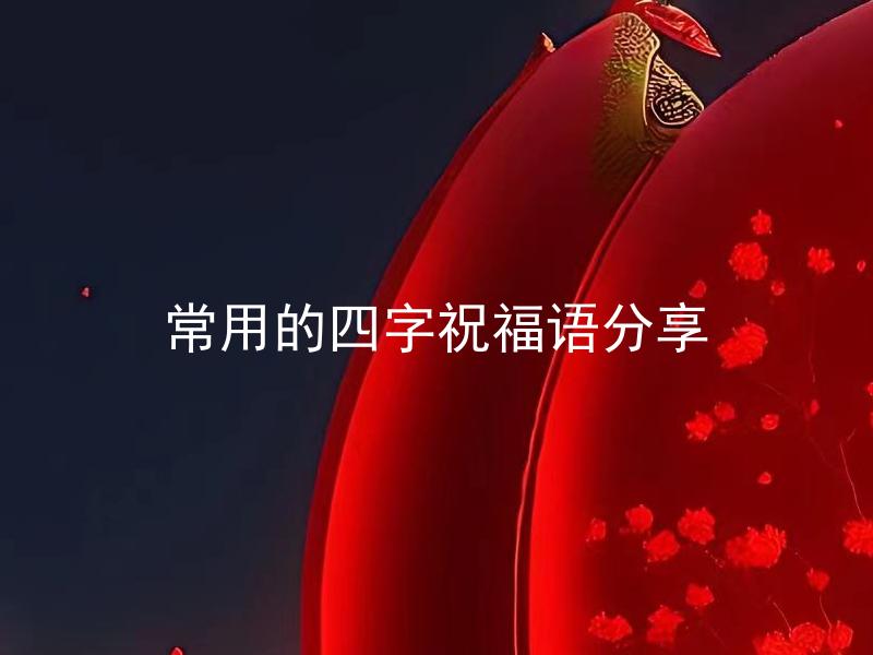 常用的四字祝福语分享 四字祝福语有哪些经典的组合？