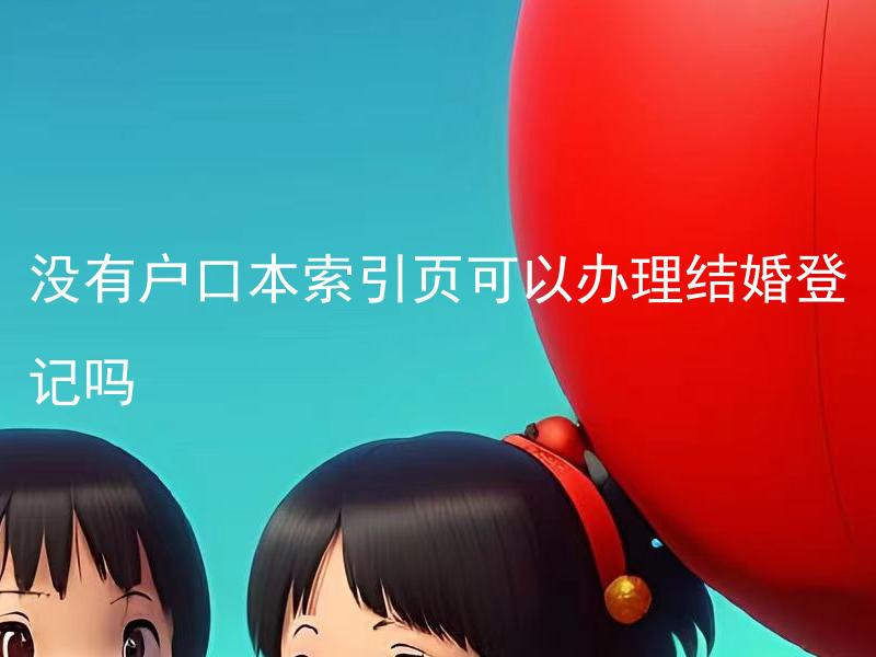没有户口本索引页可以办理结婚登记吗 没有户口本怎么办理结婚登记？