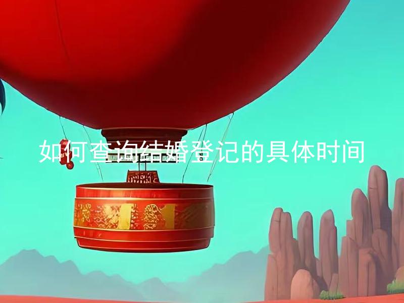如何查询结婚登记的具体时间 我能否通过互联网查询结婚登记的具体时间？