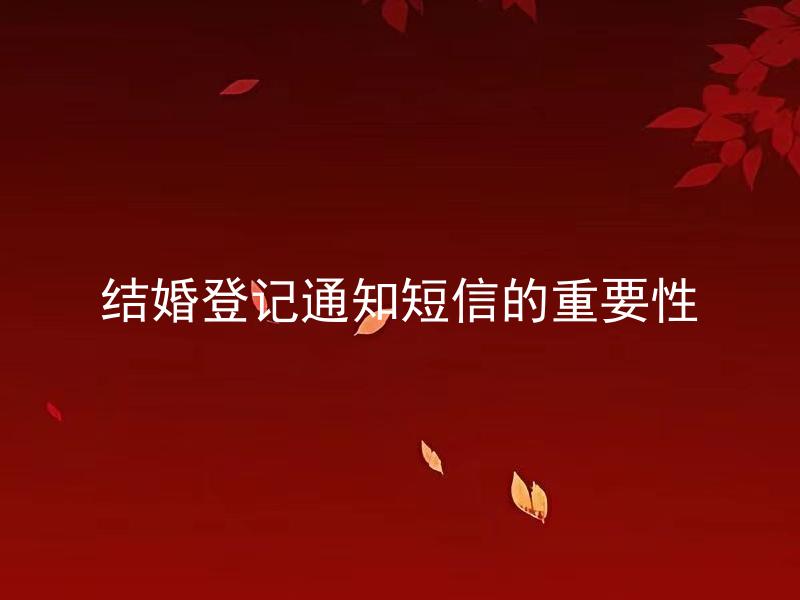 结婚登记通知短信的重要性 结婚登记通知短信有什么必要性？