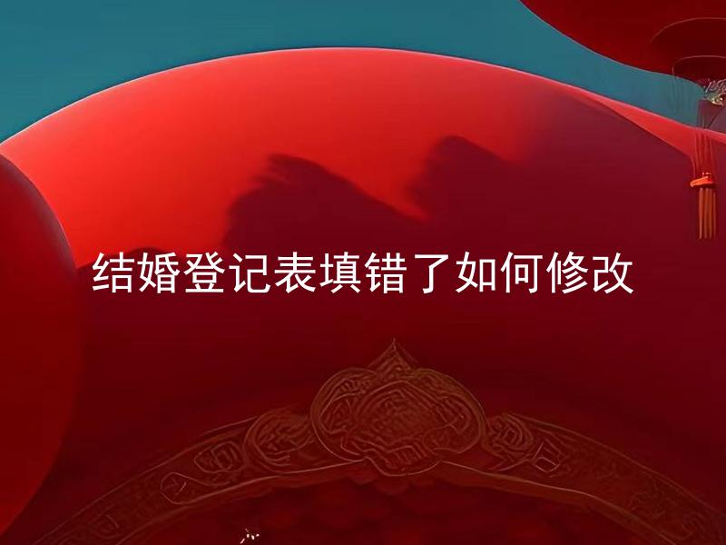 结婚登记表填错了如何修改 结婚登记表填错了还能重新登记吗？