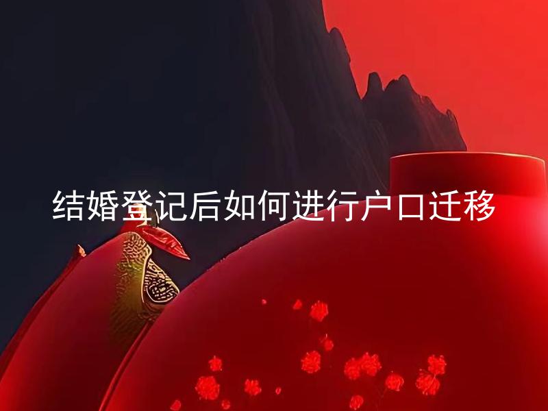 结婚登记后如何进行户口迁移 户口迁移需要准备哪些材料？