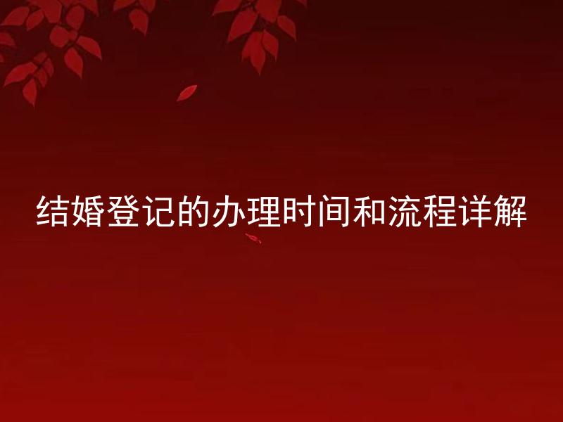 结婚登记的办理时间和流程详解 结婚登记需要提交哪些材料？
