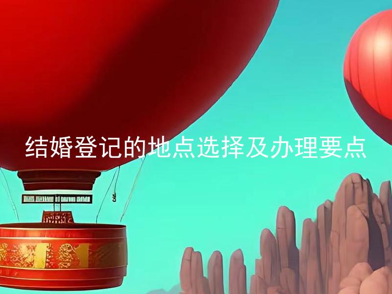 结婚登记的地点选择及办理要点