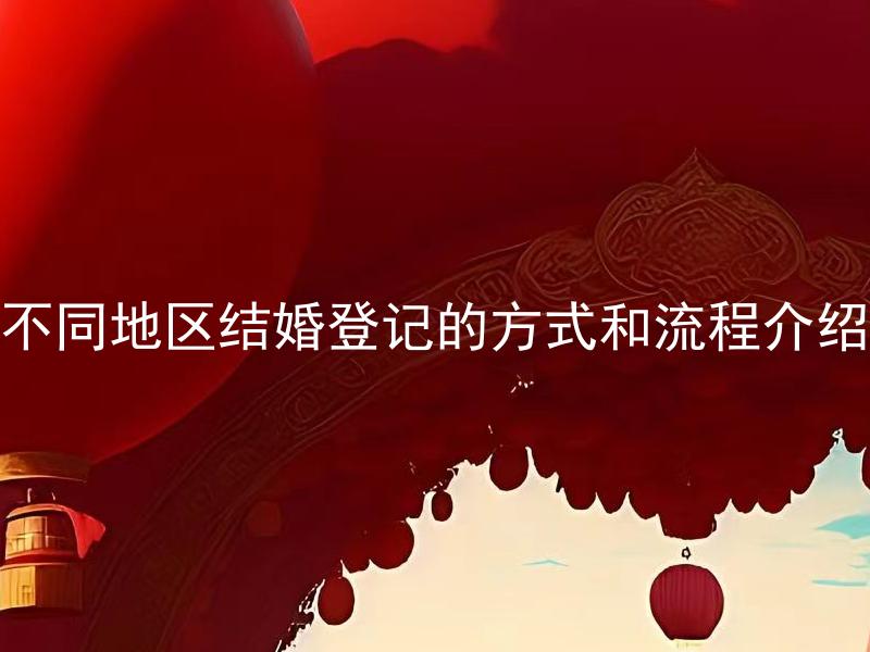 不同地区结婚登记的方式和流程介绍