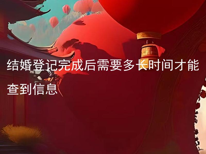 结婚登记完成后需要多长时间才能查到信息 结婚信息查询有哪些途径和方法？