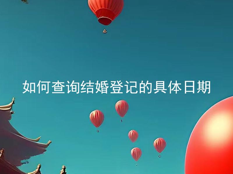 如何查询结婚登记的具体日期 如何查询结婚登记的具体日期，需要准备哪些资料？