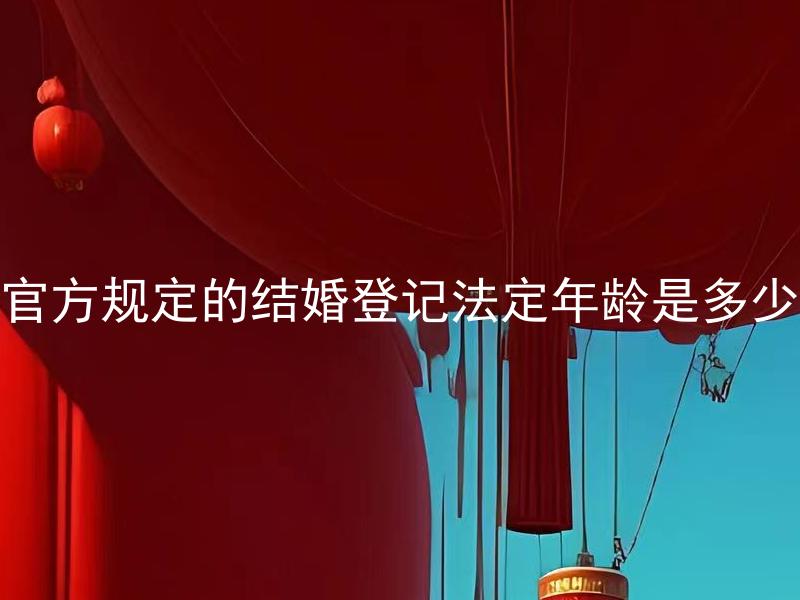 官方规定的结婚登记法定年龄是多少 结婚登记法定年龄是否有特殊的规定？