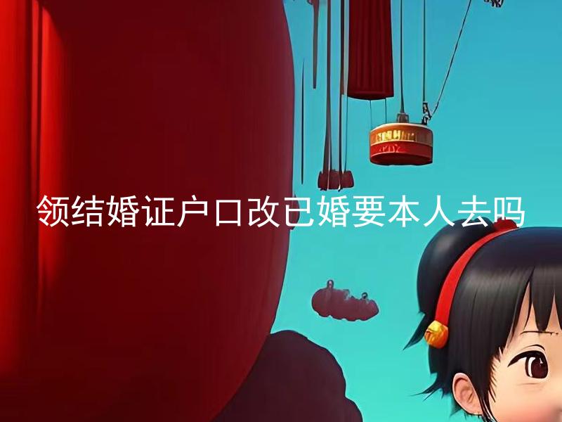 领结婚证户口改已婚要本人去吗 领取结婚证需要双方到场吗？