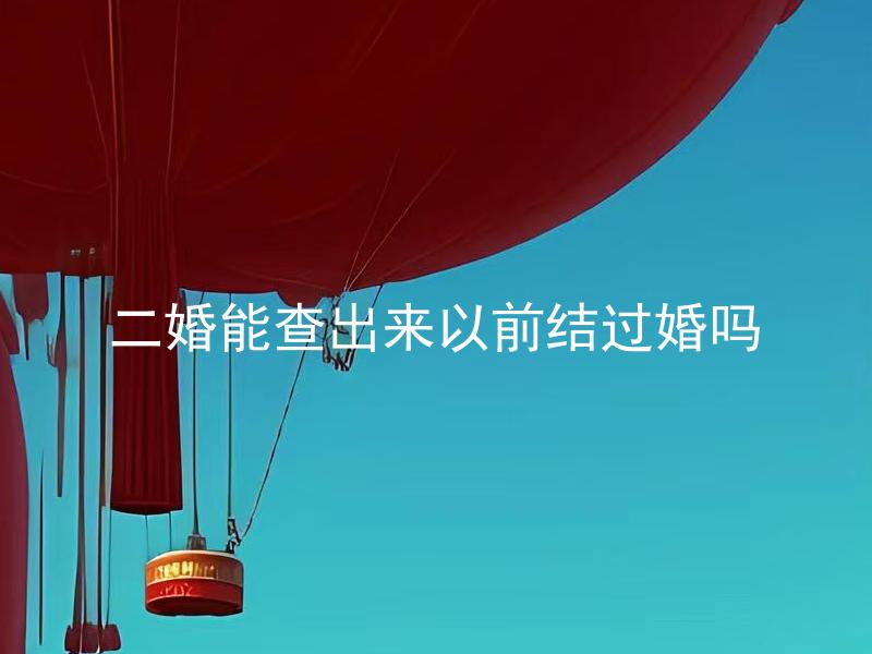二婚能查出来以前结过婚吗 二婚需要告知伴侣自己以前是否结过婚吗？