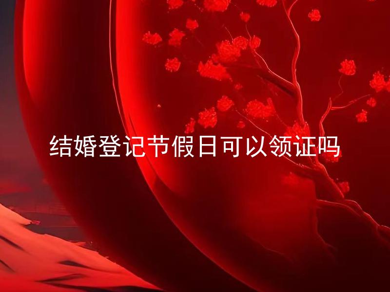 结婚登记节假日可以领证吗 结婚登记节假日办理需要注意哪些问题？