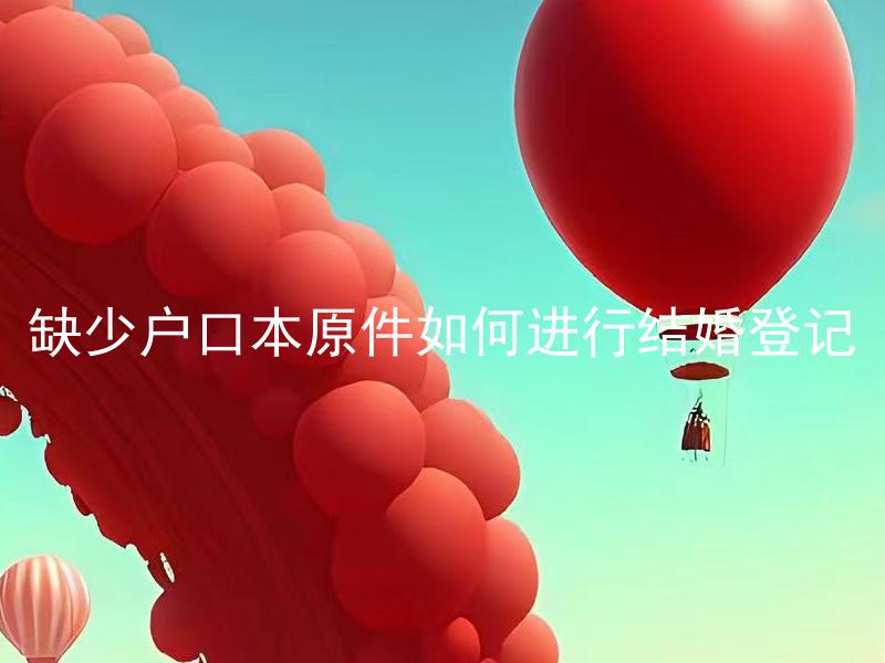 缺少户口本原件如何进行结婚登记 没有户口本原件可以结婚登记吗？