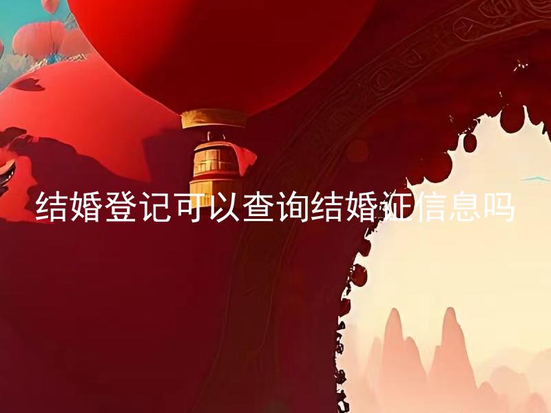 结婚登记可以查询结婚证信息吗 结婚证信息查询有哪些途径和限制？