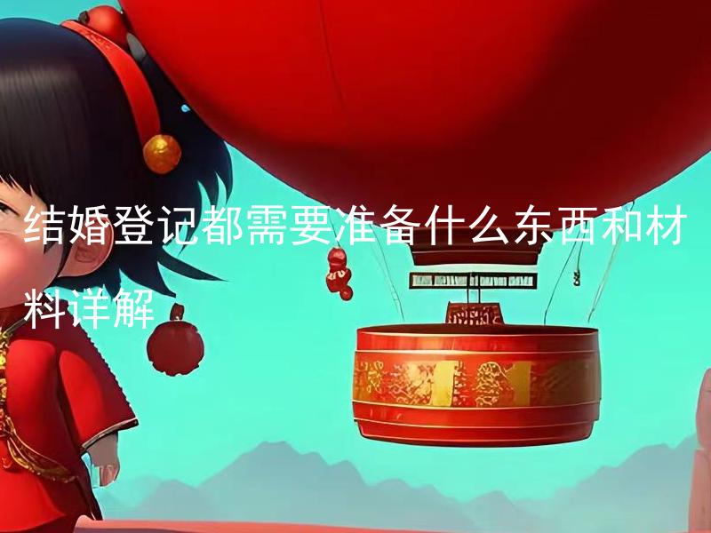 结婚登记都需要准备什么东西和材料详解