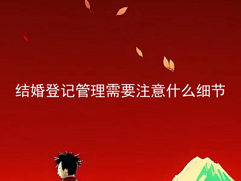 结婚登记管理需要注意什么细节