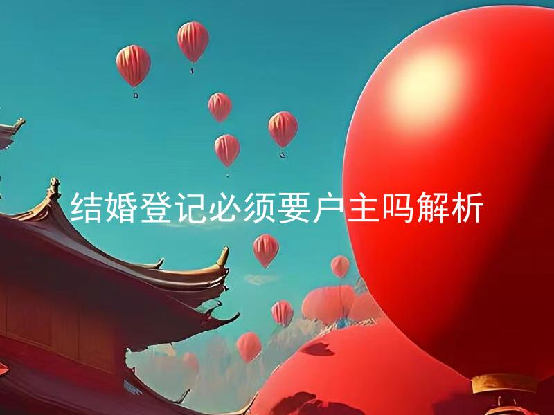 结婚登记必须要户主吗解析 结婚登记户主与非户主哪种更优？