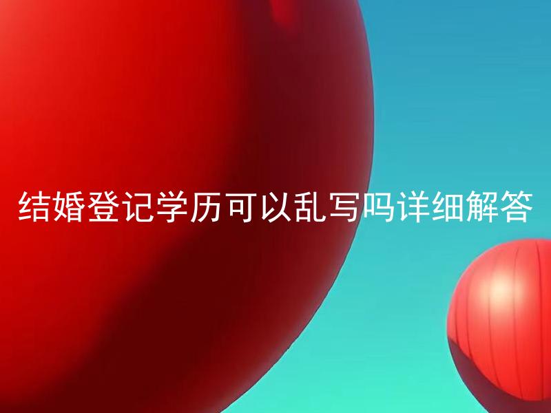 结婚登记学历可以乱写吗详细解答 结婚登记学历可以影响婚姻吗？