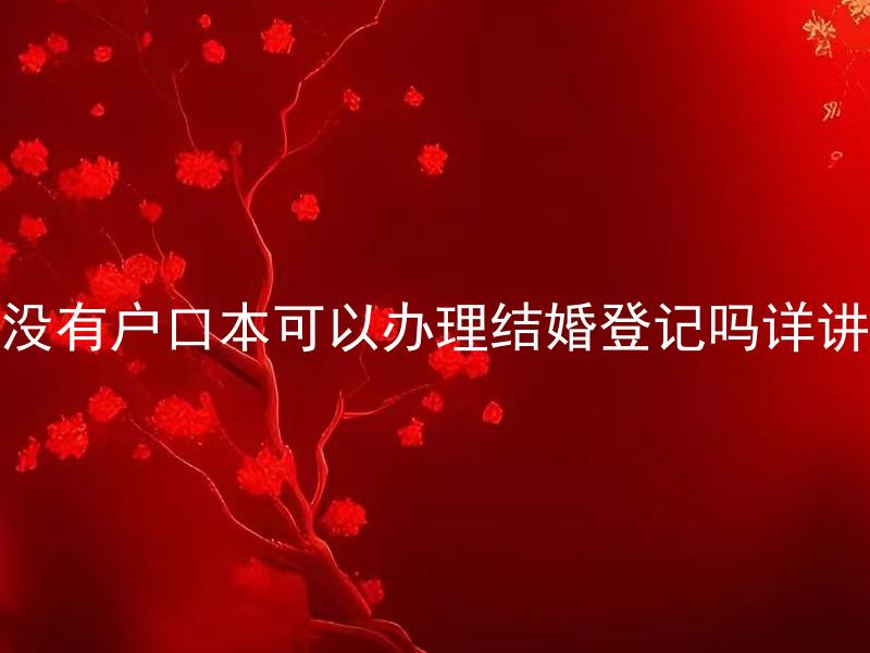 没有户口本可以办理结婚登记吗详讲 没有户口本可以结婚登记需要哪些其他资料？