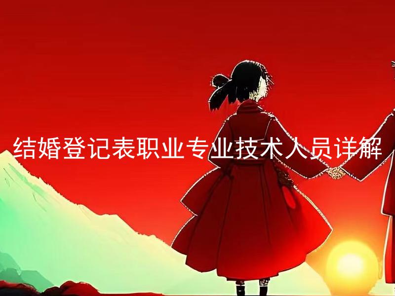 结婚登记表职业专业技术人员详解 结婚登记表职业专业技术人员应该填写哪些信息？