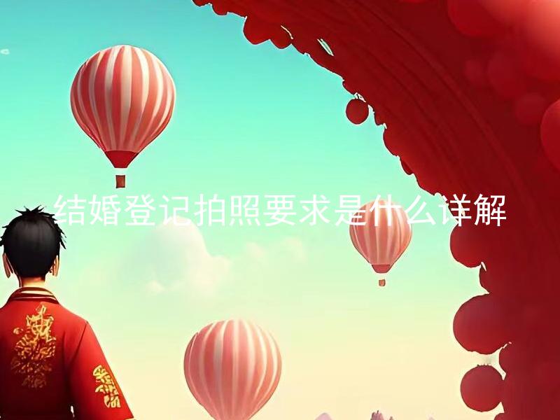 结婚登记拍照要求是什么详解 结婚登记拍照要求中哪些细节需要注意？